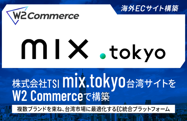 W2 CommerceがTSI台湾の「tw.mix.tokyo」ECプラットフォームに採用、海外向けソリューションでOMO戦略を実現