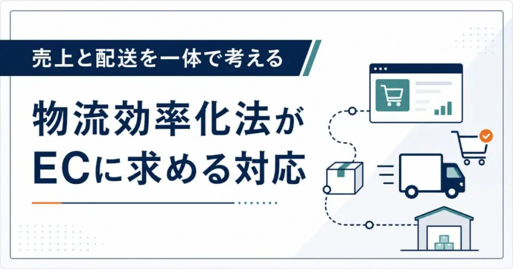 売上と配送を一体で考える　物流効率化法がECに求める対応