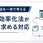 売上と配送を一体で考える　物流効率化法がECに求める対応