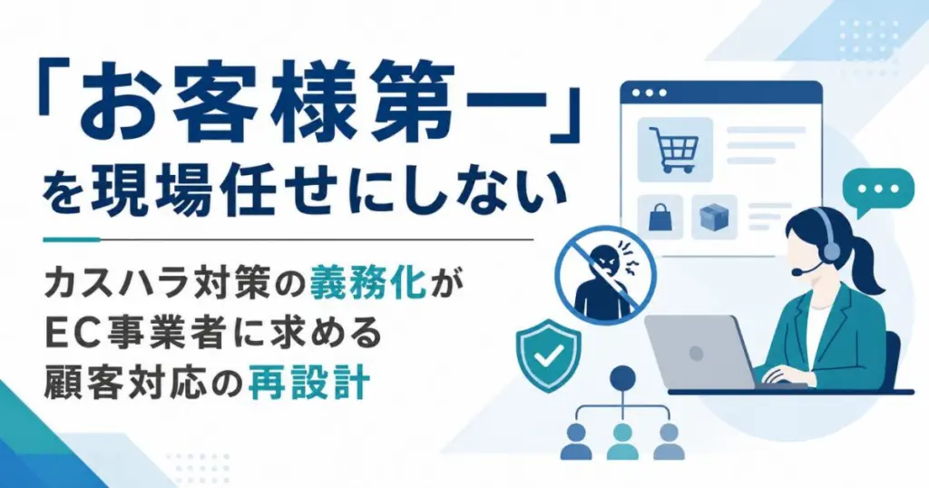 「お客様第一」を現場任せにしない　カスハラ対策の義務化がEC事業者に求める顧客対応の再設計