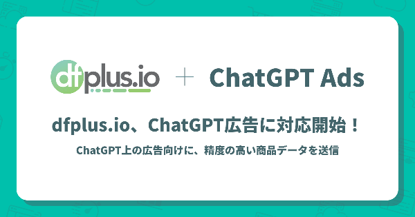 フィードフォースのデータフィード管理ツール「dfplus.io」がChatGPT広告に対応開始