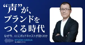 なぜ今、ECにこそポッドキャストが効くのか〜“声”がブランドをつくる時代〜