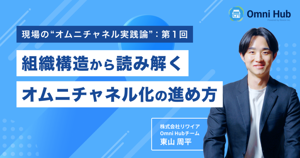 オムニチャネル化はなぜ「中途半端」になるのか？組織構造から読み解くオムニチャネル化の進め方【現場のオムニチャネル実践論：第１回】