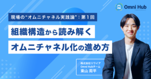 オムニチャネル化はなぜ「中途半端」になるのか？組織構造から読み解くオムニチャネル化の進め方【現場のオムニチャネル実践論：第１回】