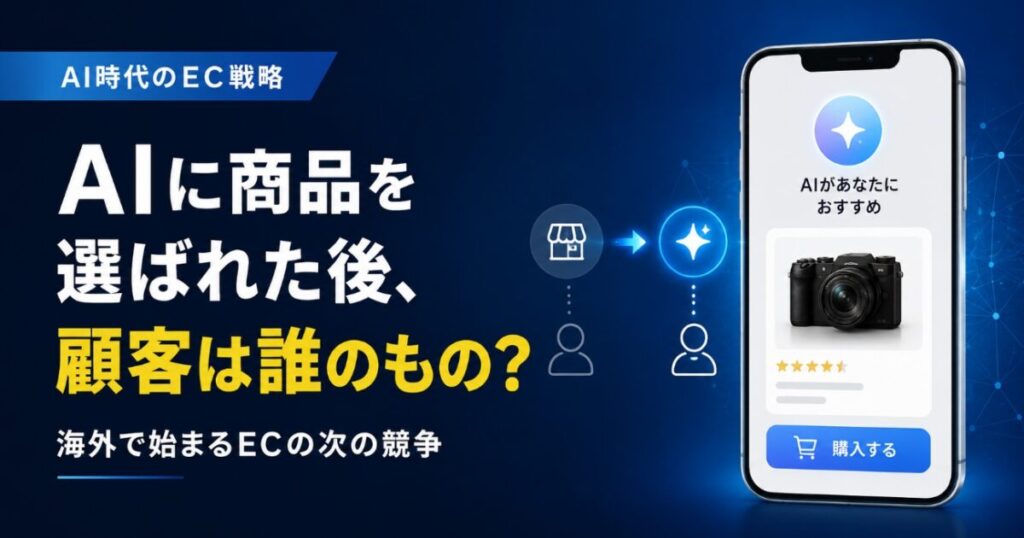 AIに商品を選ばれた後、顧客は誰のもの？海外で始まるECの次の競争
