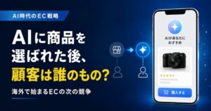 AIに商品を選ばれた後、顧客は誰のもの？海外で始まるECの次の競争
