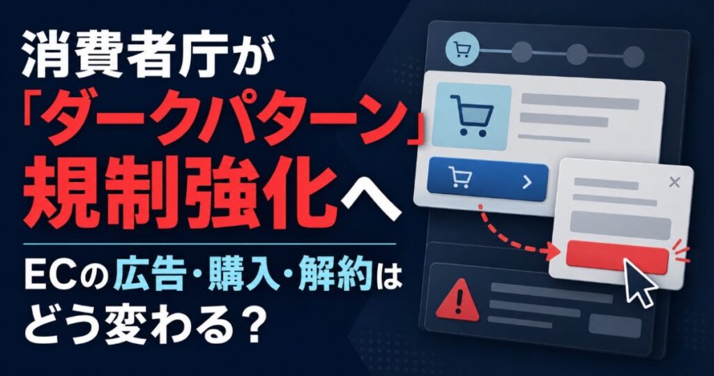 消費者庁が「ダークパターン」規制強化へ　ECの広告・購入・解約はどう変わる？