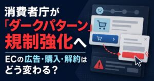 消費者庁が「ダークパターン」規制強化へ　ECの広告・購入・解約はどう変わる？