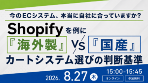 8/27 オンライン開催：Shopifyを例に「海外製」VS「国産」で考える、カートシステム選びの判断基準セミナー