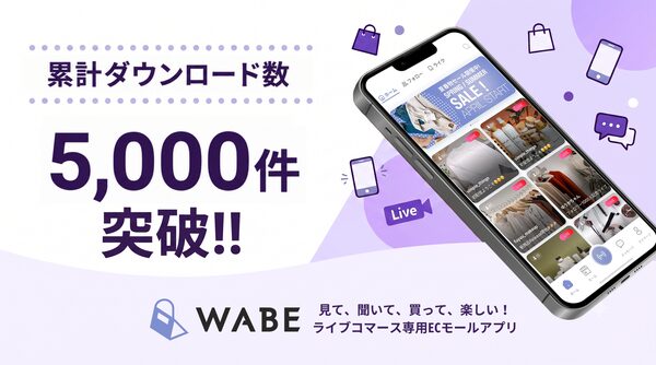 ライブコマース専用ECモールアプリ「WABE」累計ダウンロード数5,000件突破を発表