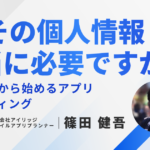 その個人情報、本当に必要ですか？「匿名」から始めるアプリマーケティング