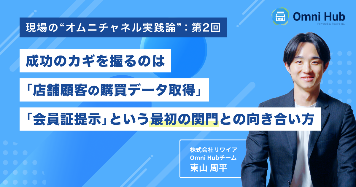 成功のカギを握るのは「店舗顧客の購買データ取得」「会員証提示」という最初の関門との向き合い方【現場のオムニチャネル実践論:第2回】