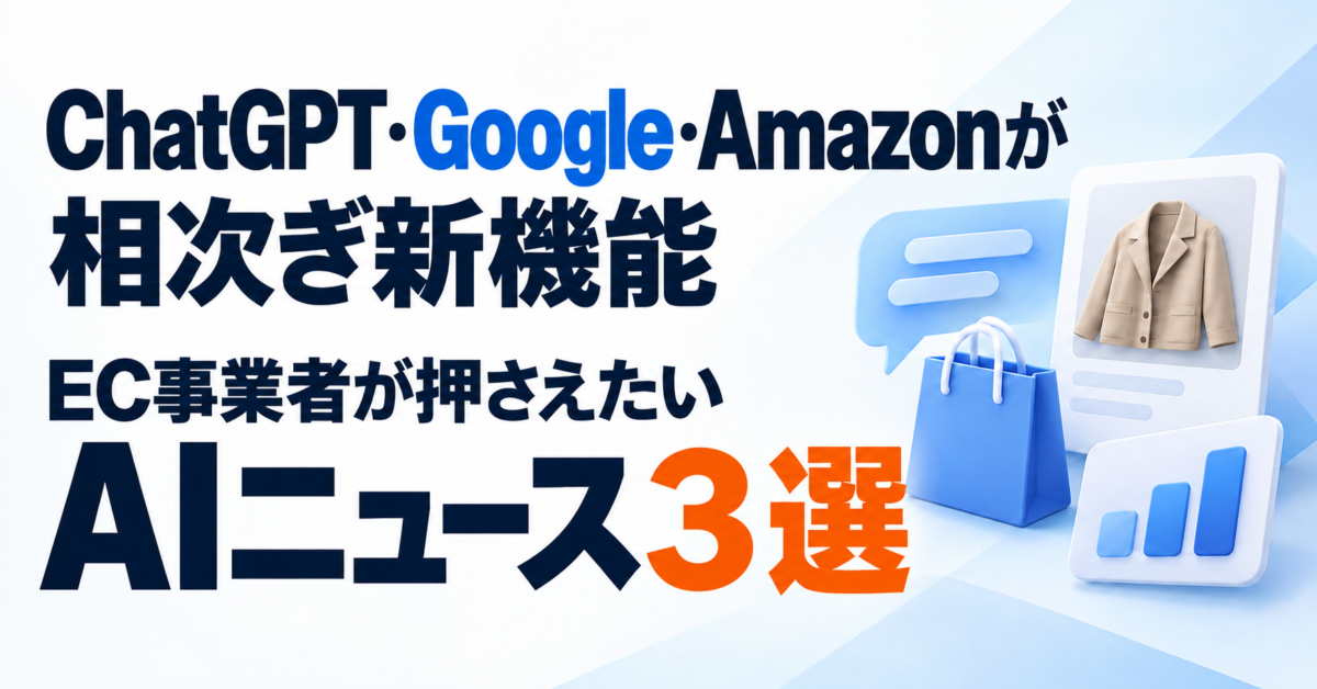 ChatGPT・Google・Amazonが相次ぎ新機能――EC事業者が押さえたいAIニュース3選