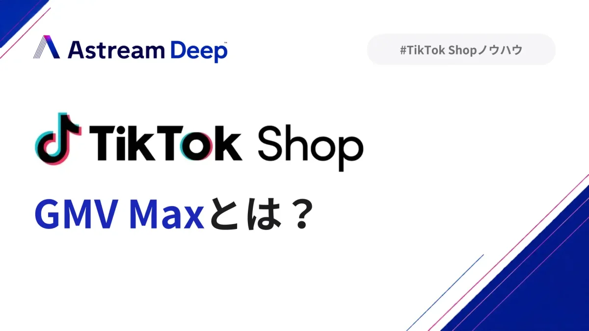 TikTok Shopの広告「GMV Max」の仕組みと売上TOP20動画の広告活用状況をAstream Deepが解説