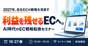 10/27 オンライン開催：「利益を残せるEC」へ。AI時代のEC戦略転換セミナー