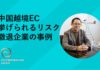 中国越境ECで挙げられるリスクと撤退企業の事例